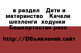  в раздел : Дети и материнство » Качели, шезлонги, ходунки . Башкортостан респ.